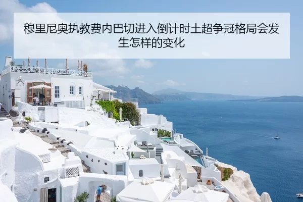 穆里尼奥执教费内巴切进入倒计时土超争冠格局会发生怎样的变化