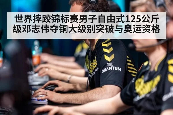 世界摔跤锦标赛男子自由式125公斤级邓志伟夺铜大级别突破与奥运资格