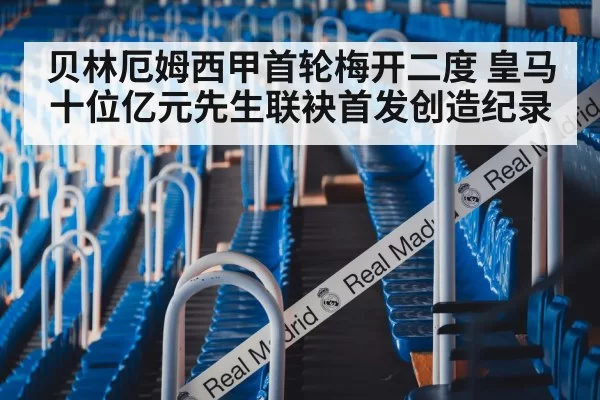 贝林厄姆西甲首轮梅开二度 皇马十位亿元先生联袂首发创造纪录 - Yabo