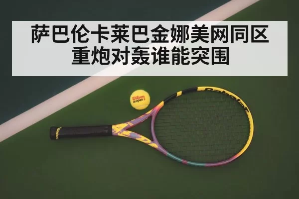 萨巴伦卡莱巴金娜美网同区 重炮对轰谁能突围