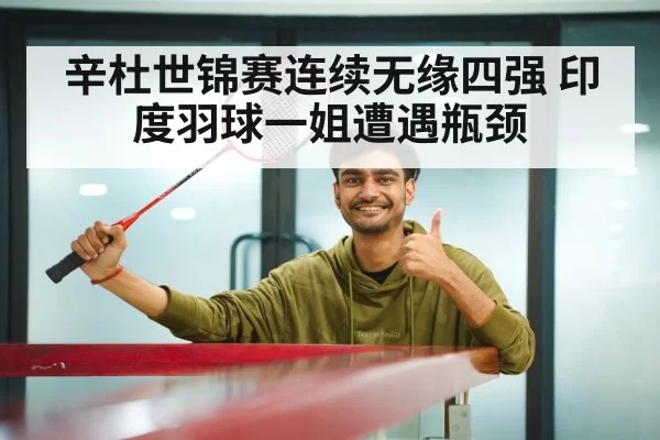 辛杜世锦赛连续无缘四强 印度羽球一姐遭遇瓶颈